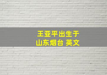 王亚平出生于山东烟台 英文